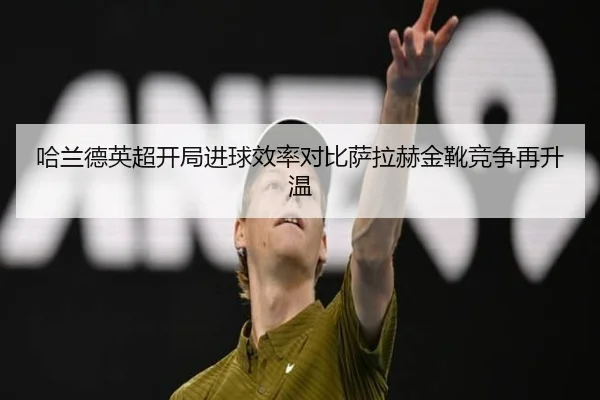 哈兰德英超开局进球效率对比萨拉赫金靴竞争再升温