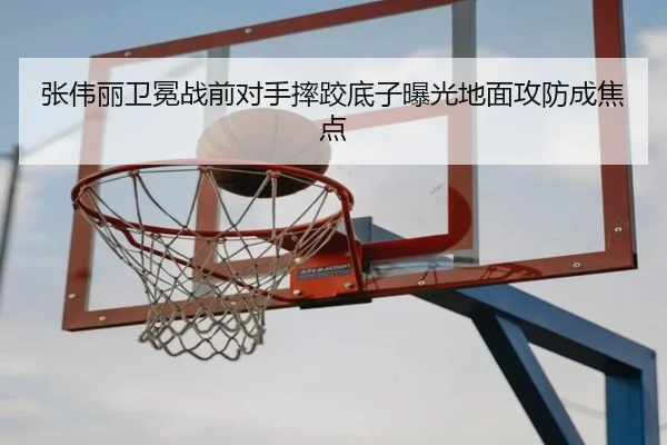 张伟丽卫冕战前对手摔跤底子曝光地面攻防成焦点